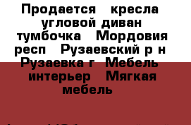 Продается 2 кресла, угловой диван,тумбочка - Мордовия респ., Рузаевский р-н, Рузаевка г. Мебель, интерьер » Мягкая мебель   